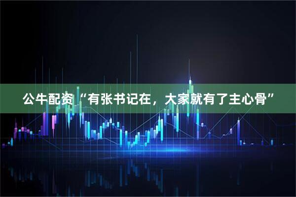 公牛配资 “有张书记在，大家就有了主心骨”