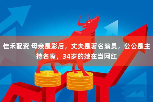 佳禾配资 母亲是影后，丈夫是著名演员，公公是主持名嘴，34岁的她在当网红