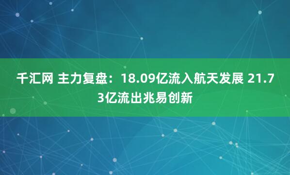 千汇网 主力复盘：18.09亿流入航天发展 21.73亿流出兆易创新